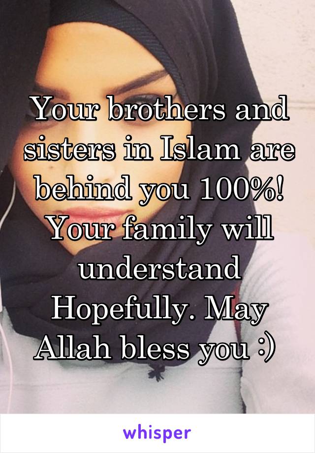 Your brothers and sisters in Islam are behind you 100%! Your family will understand Hopefully. May Allah bless you :) 