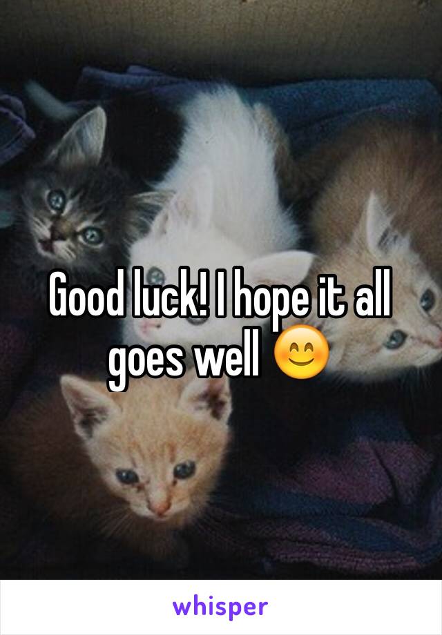 Good luck! I hope it all goes well 😊