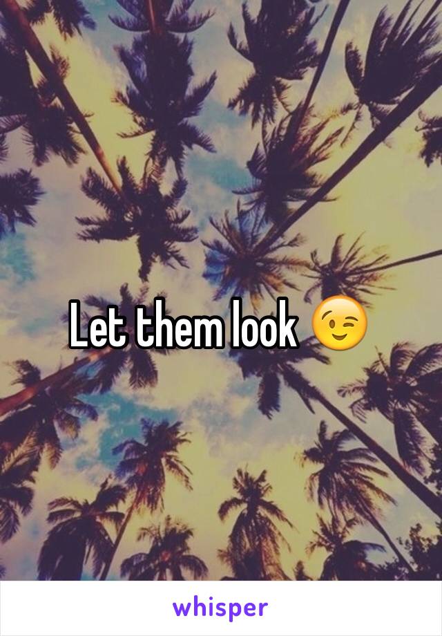 Let them look 😉