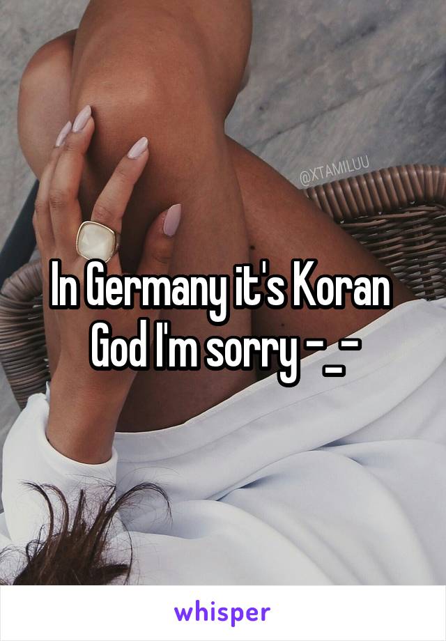 In Germany it's Koran 
God I'm sorry -_-