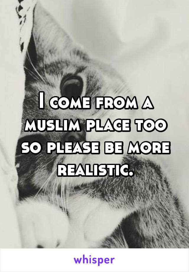 I come from a muslim place too so please be more realistic.