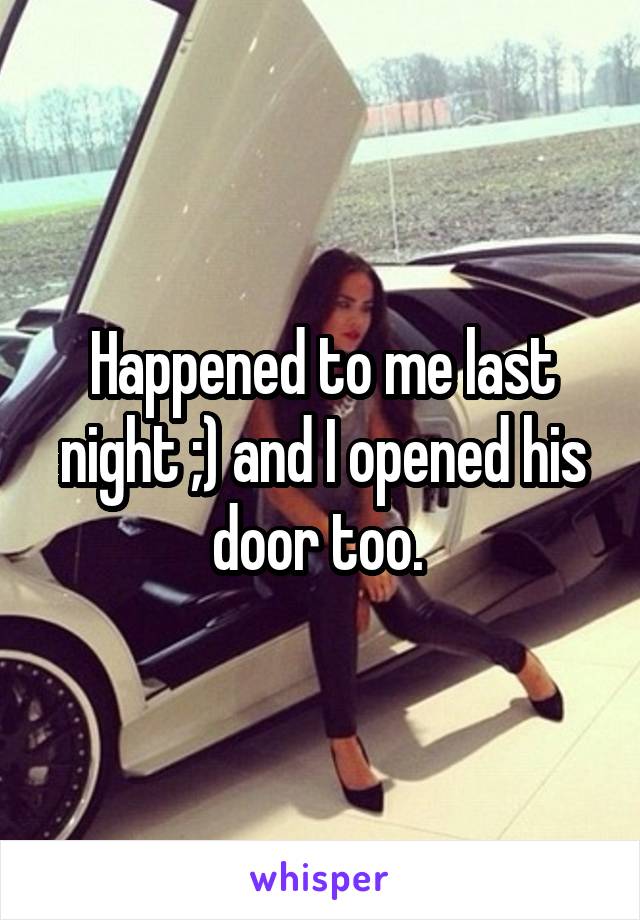Happened to me last night ;) and I opened his door too. 