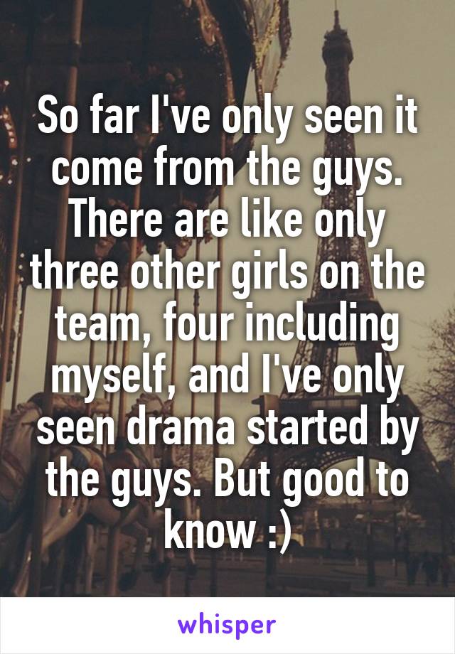 So far I've only seen it come from the guys. There are like only three other girls on the team, four including myself, and I've only seen drama started by the guys. But good to know :)