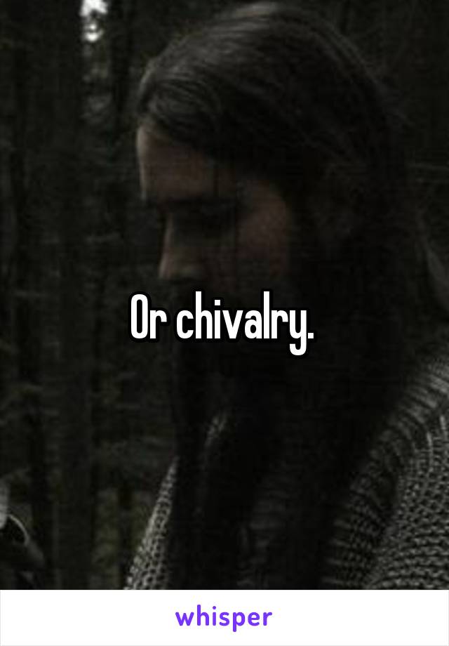 Or chivalry. 