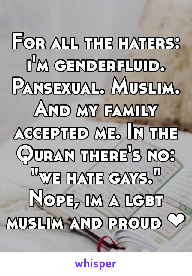 For all the haters: i'm genderfluid. Pansexual. Muslim. And my family accepted me. In the Quran there's no: "we hate gays." Nope, im a lgbt muslim and proud ❤︎