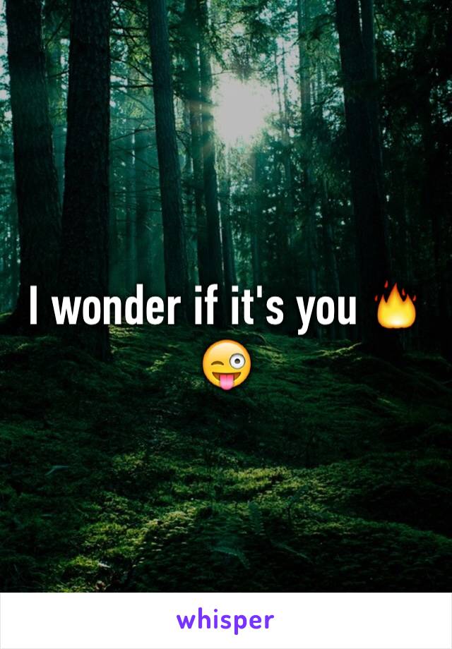 I wonder if it's you 🔥😜