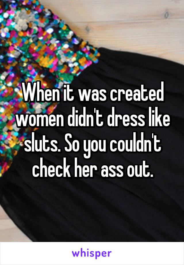 When it was created women didn't dress like sluts. So you couldn't check her ass out.