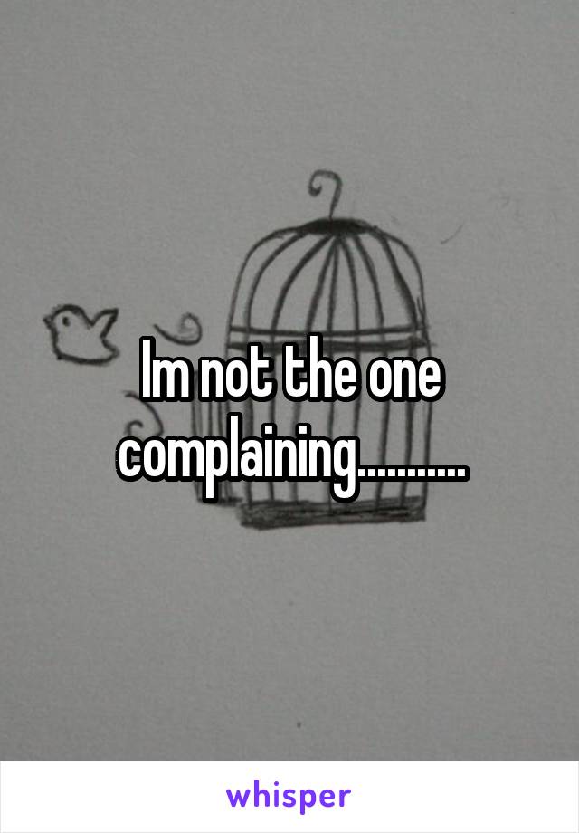 Im not the one complaining...........