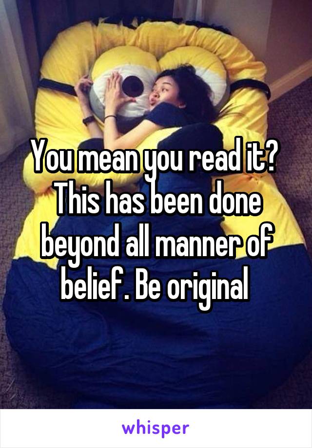 You mean you read it? 
This has been done beyond all manner of belief. Be original 