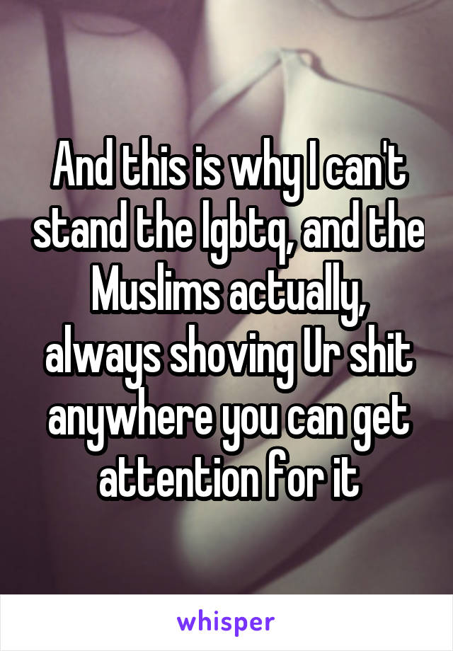 And this is why I can't stand the lgbtq, and the Muslims actually, always shoving Ur shit anywhere you can get attention for it