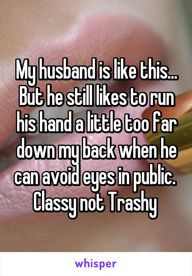 My husband is like this...
But he still likes to run his hand a little too far down my back when he can avoid eyes in public. 
Classy not Trashy 