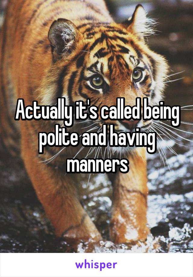 Actually it's called being polite and having manners