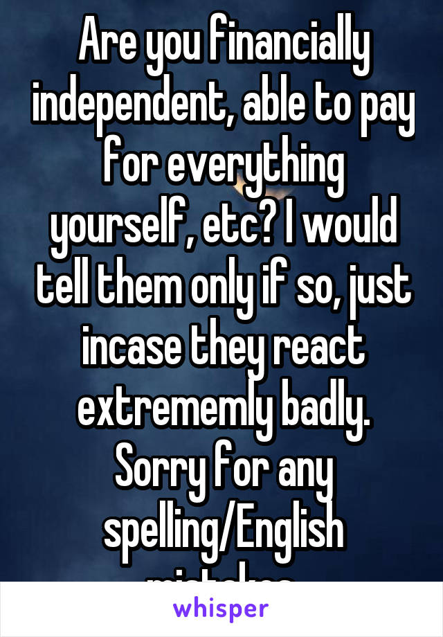 Are you financially independent, able to pay for everything yourself, etc? I would tell them only if so, just incase they react extrememly badly. Sorry for any spelling/English mistakes.