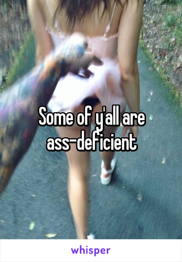 Some of y'all are ass-deficient