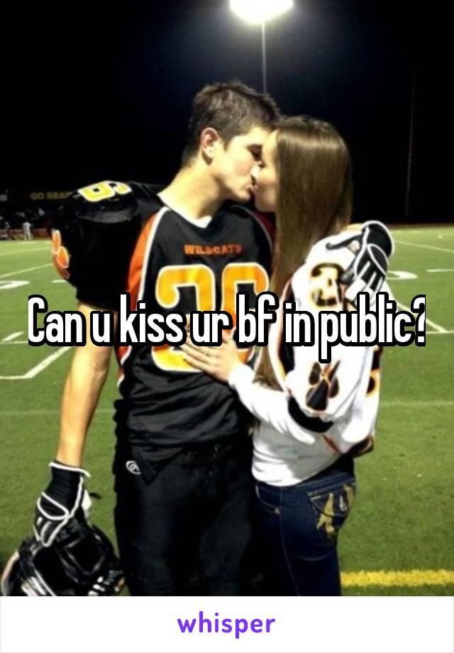 Can u kiss ur bf in public?