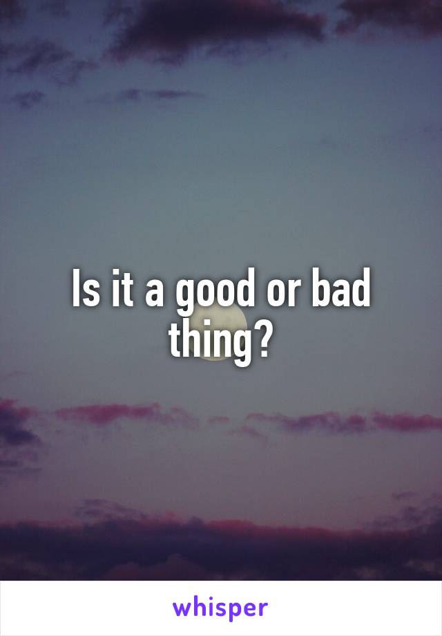 Is it a good or bad thing?