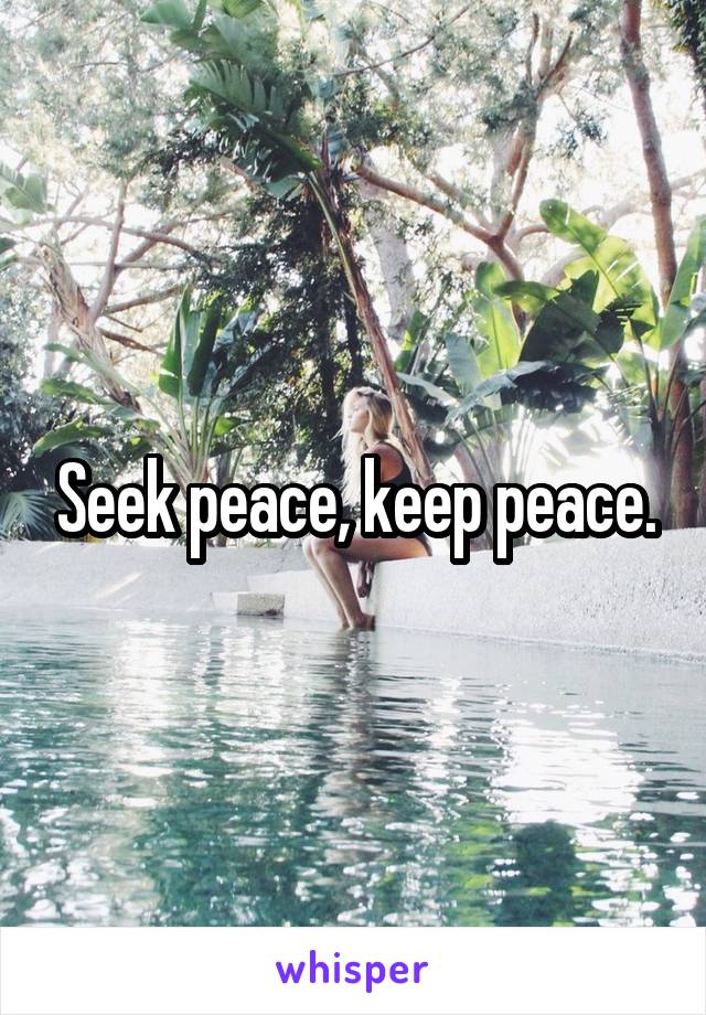 Seek peace, keep peace.