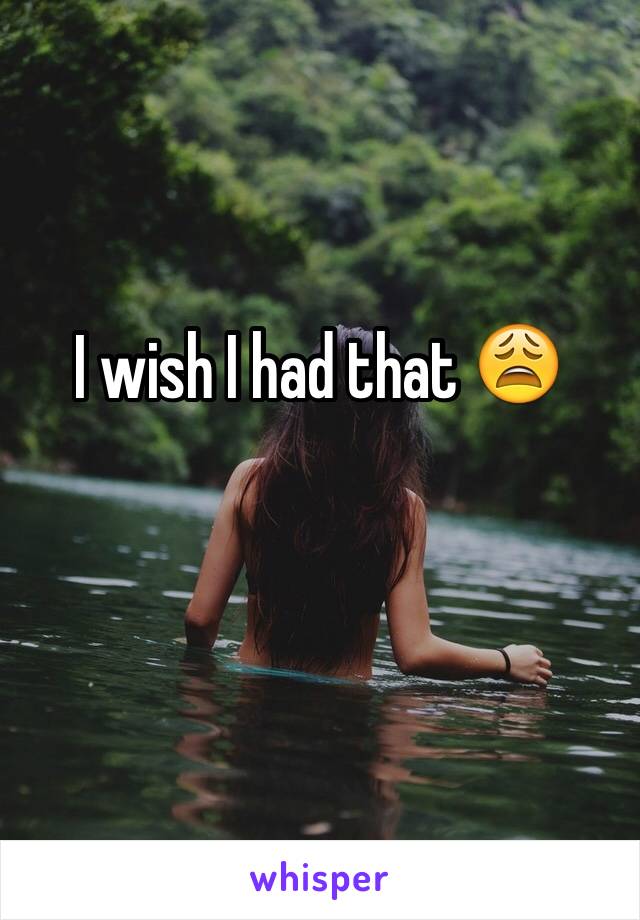 I wish I had that 😩