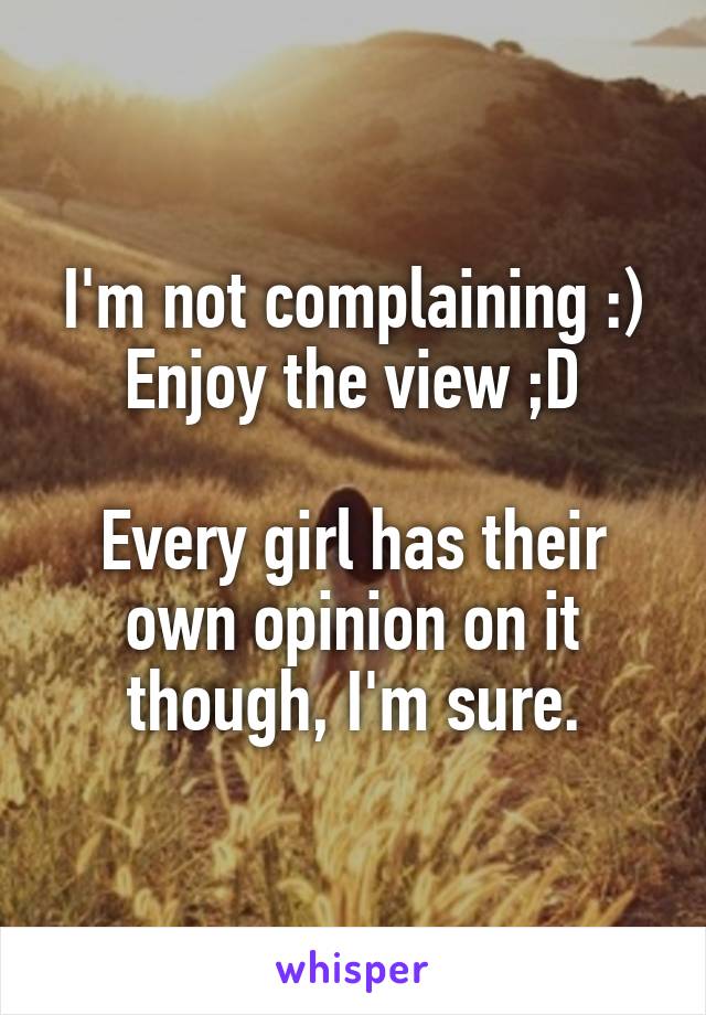 I'm not complaining :)
Enjoy the view ;D

Every girl has their own opinion on it though, I'm sure.