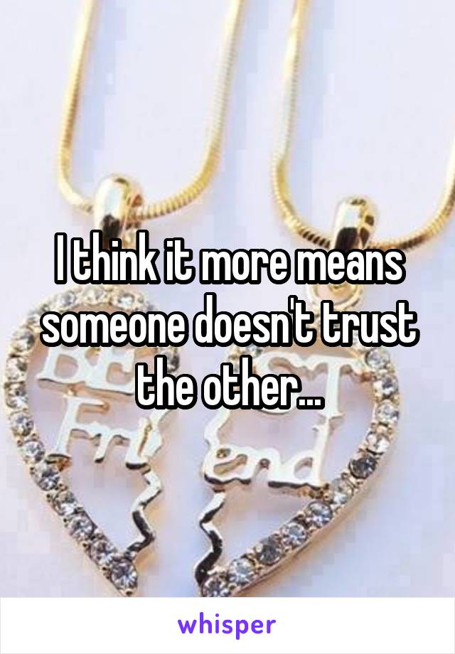 I think it more means someone doesn't trust the other...