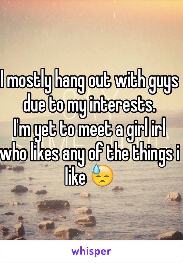 I mostly hang out with guys due to my interests.
I'm yet to meet a girl irl who likes any of the things i like 😓