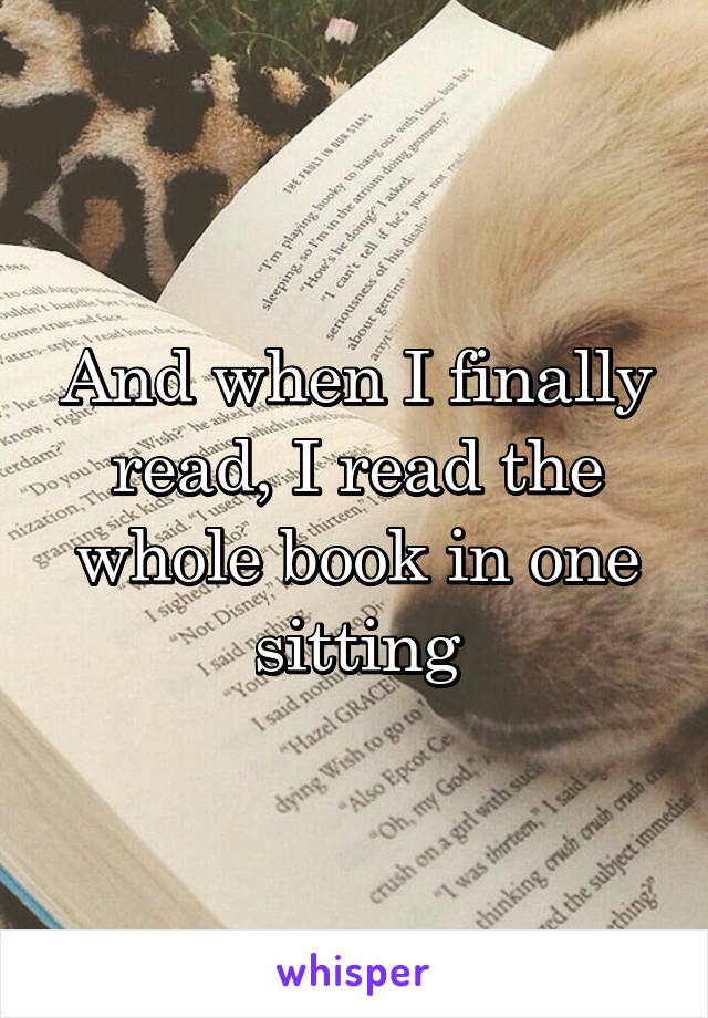 And when I finally read, I read the whole book in one sitting