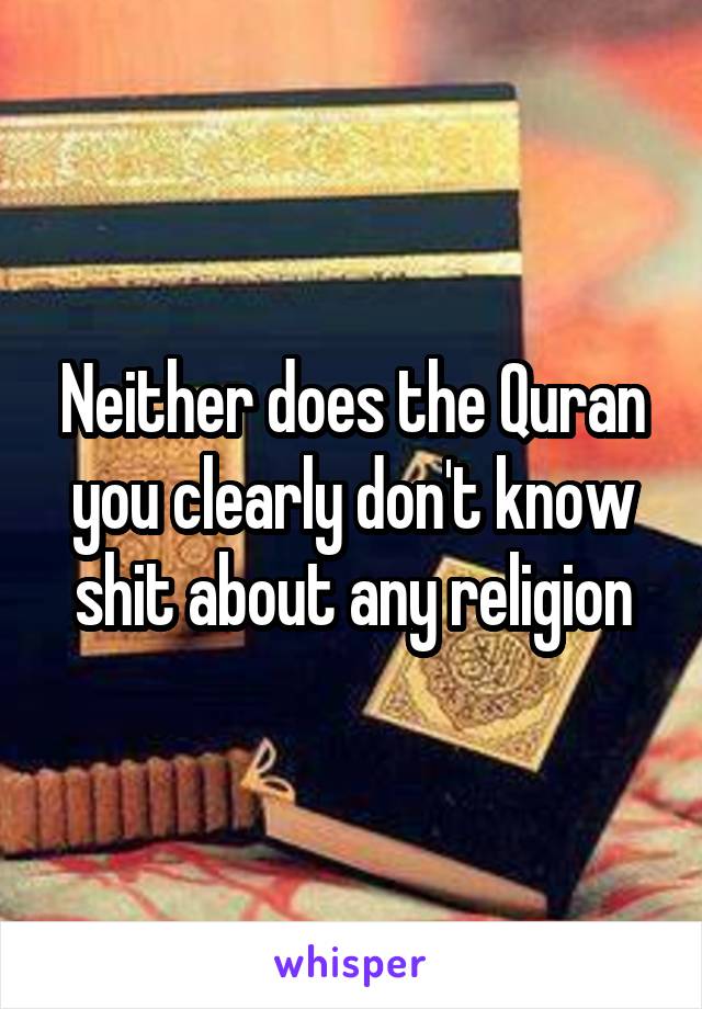 Neither does the Quran you clearly don't know shit about any religion