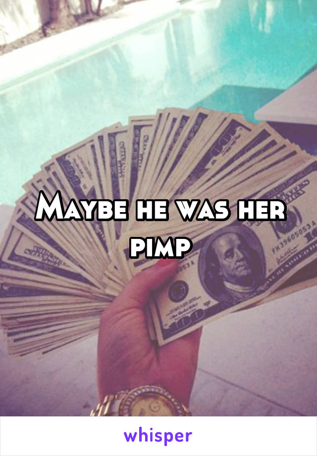 Maybe he was her pimp