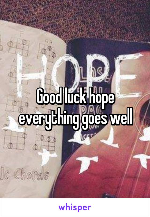 Good luck hope everything goes well