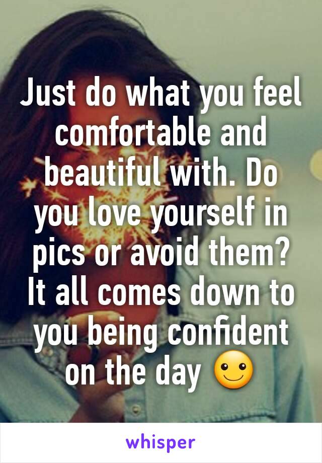 Just do what you feel comfortable and beautiful with. Do you love yourself in pics or avoid them? It all comes down to you being confident on the day ☺