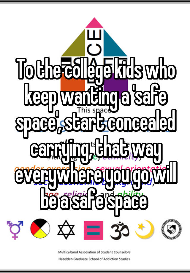 To the college kids who keep wanting a 'safe space', start concealed carrying, that way everywhere you go will be a safe space 