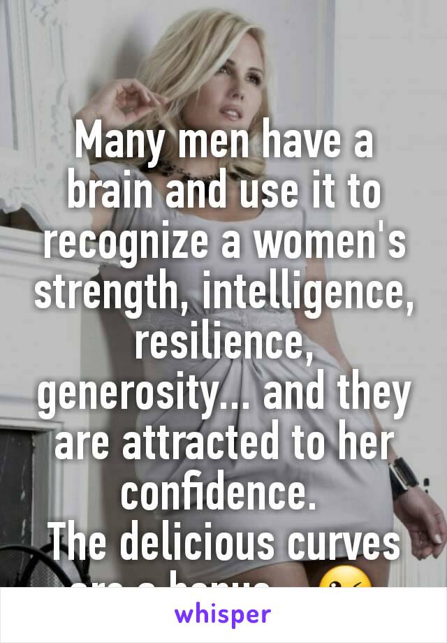 Many men have a brain and use it to recognize a women's strength, intelligence, resilience, generosity... and they are attracted to her confidence. 
The delicious curves are a bonus... 😘