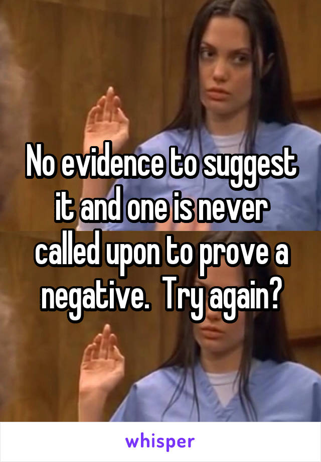 No evidence to suggest it and one is never called upon to prove a negative.  Try again?