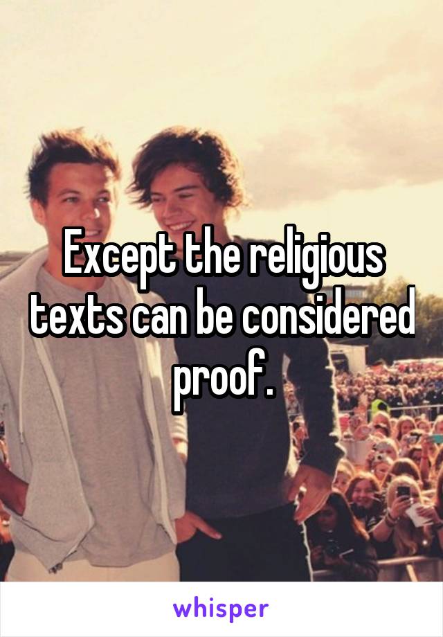 Except the religious texts can be considered proof.