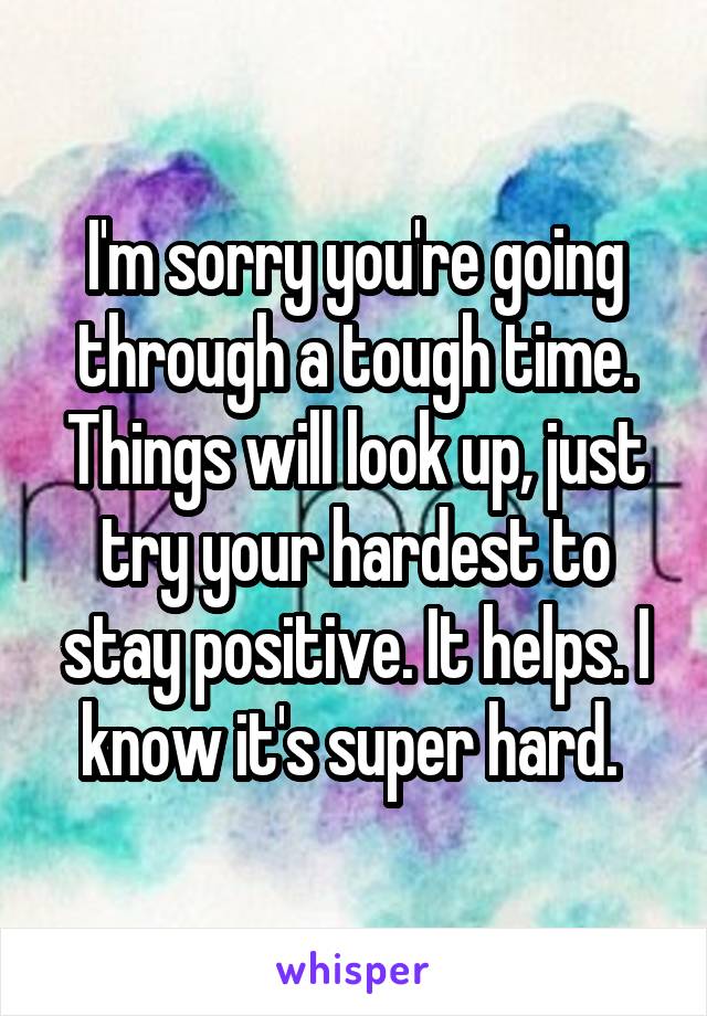 I'm sorry you're going through a tough time. Things will look up, just try your hardest to stay positive. It helps. I know it's super hard. 