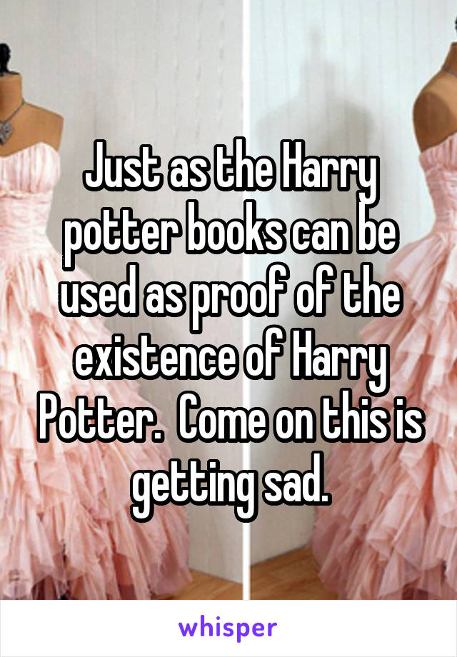 Just as the Harry potter books can be used as proof of the existence of Harry Potter.  Come on this is getting sad.