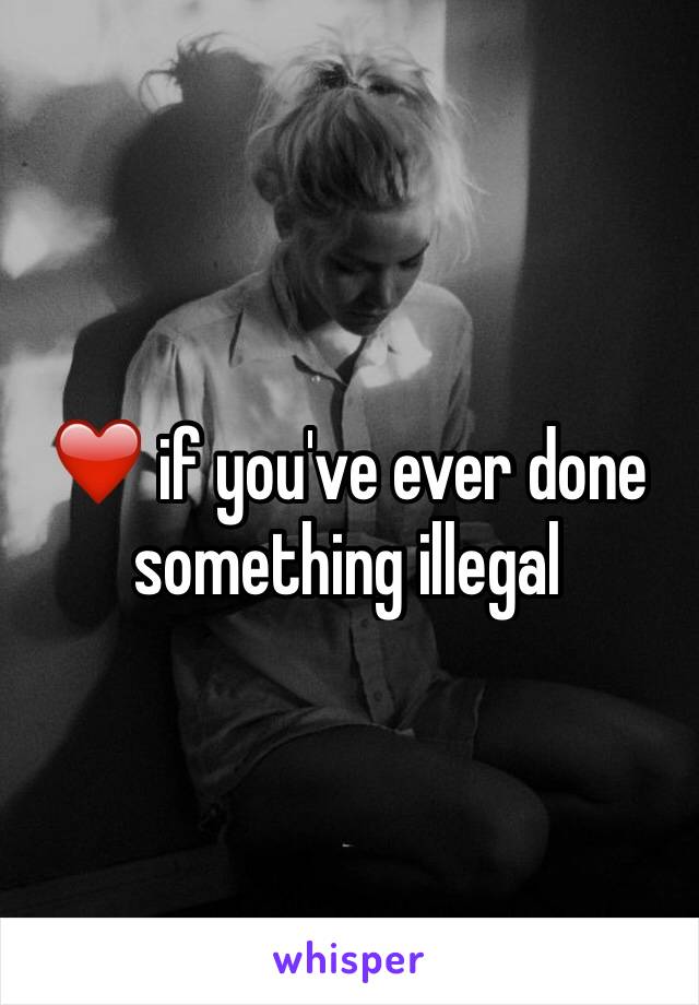 ❤️ if you've ever done something illegal