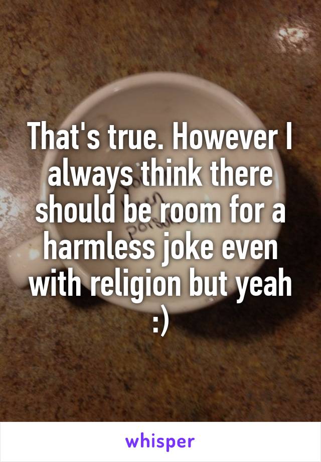 That's true. However I always think there should be room for a harmless joke even with religion but yeah :)