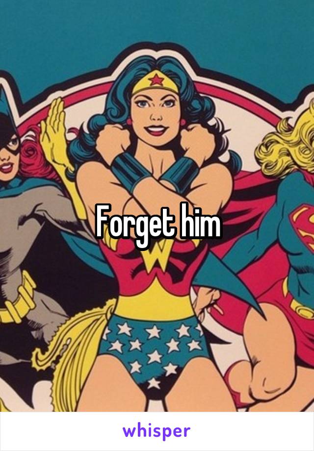 Forget him