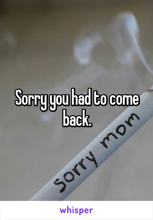 Sorry you had to come back.