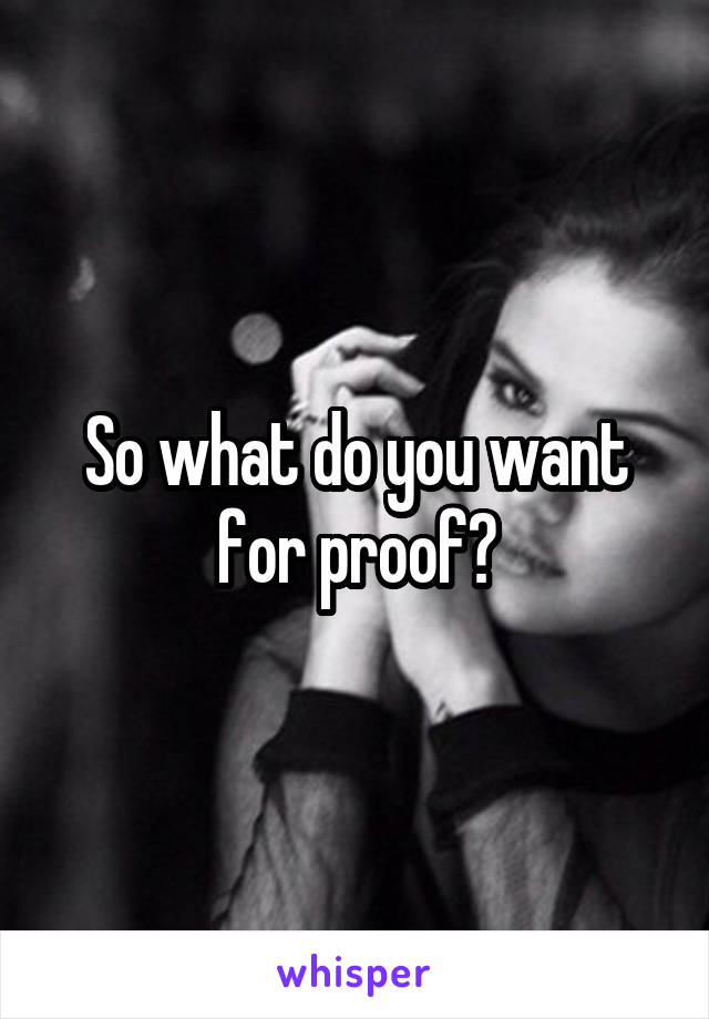 So what do you want for proof?