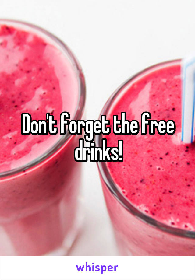 Don't forget the free drinks!