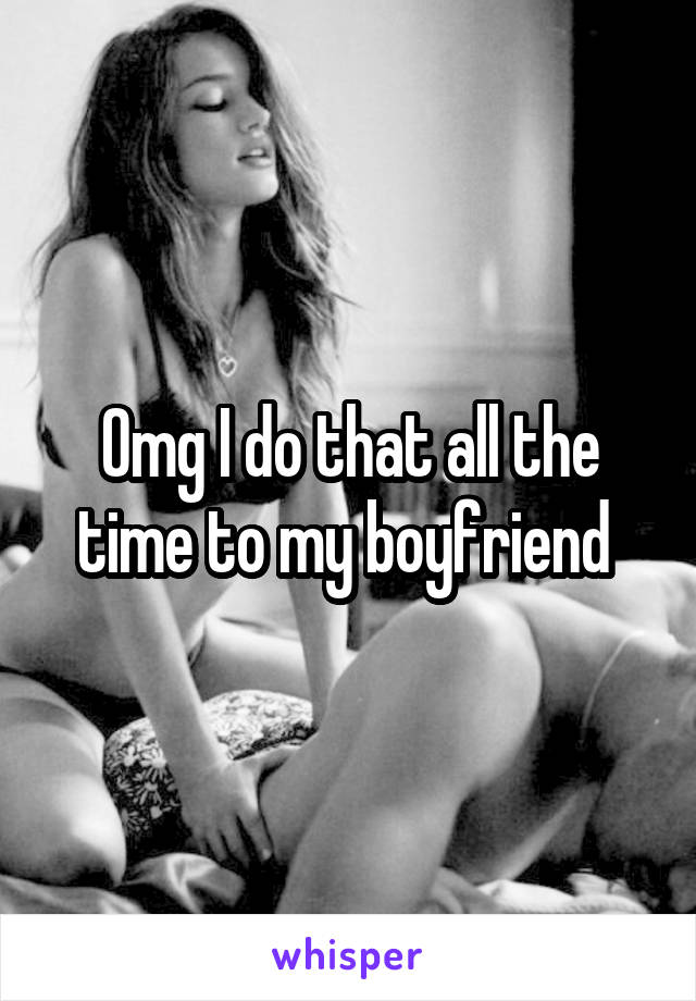 Omg I do that all the time to my boyfriend 