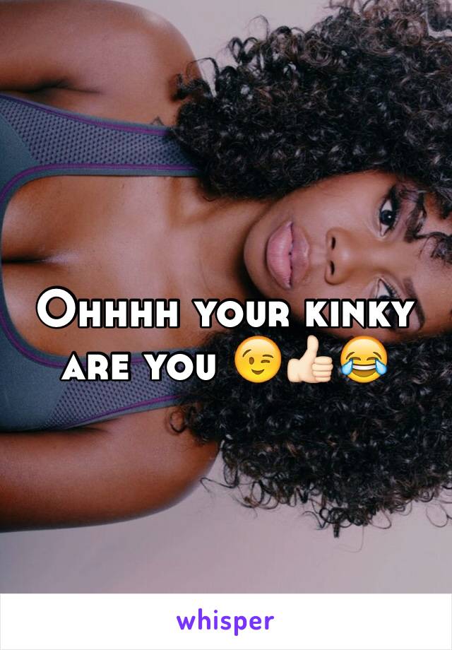 Ohhhh your kinky are you 😉👍🏻😂