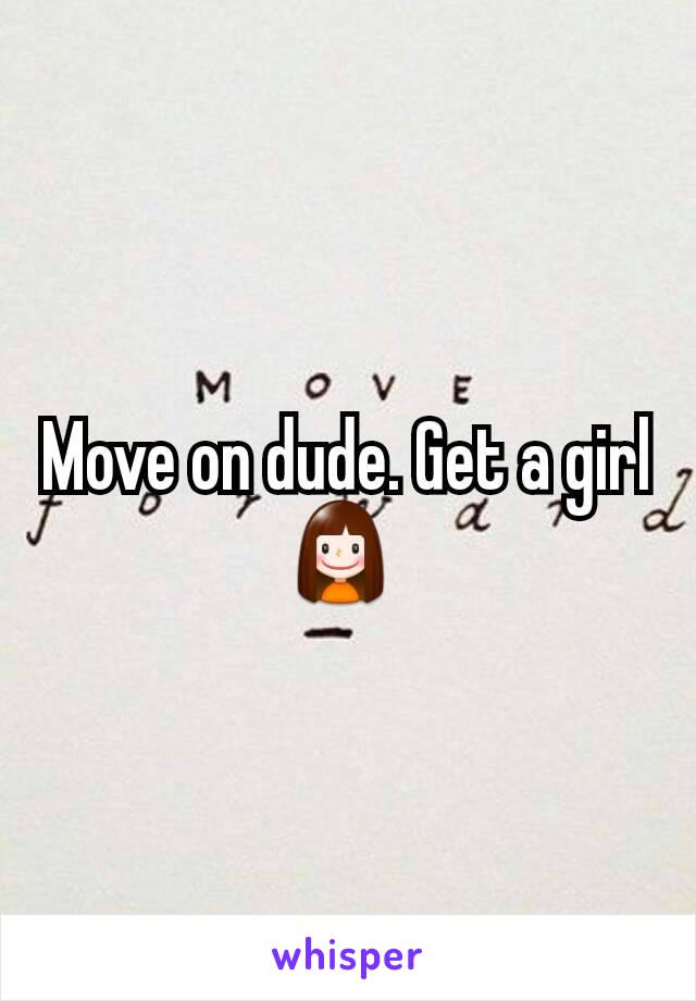 Move on dude. Get a girl 👧 