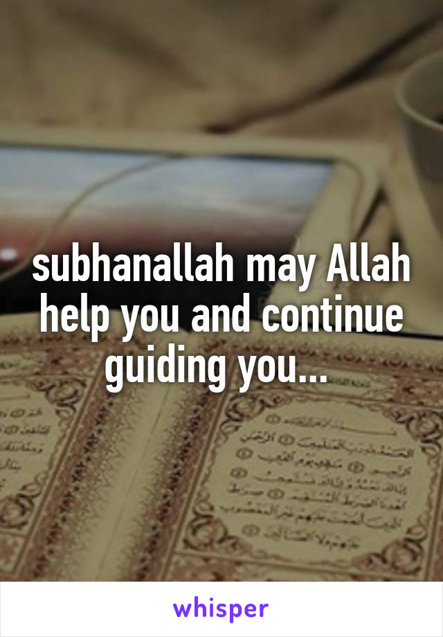 subhanallah may Allah help you and continue guiding you... 