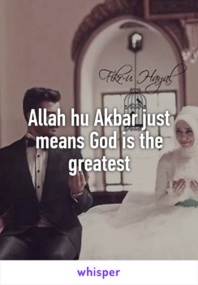 Allah hu Akbar just means God is the greatest