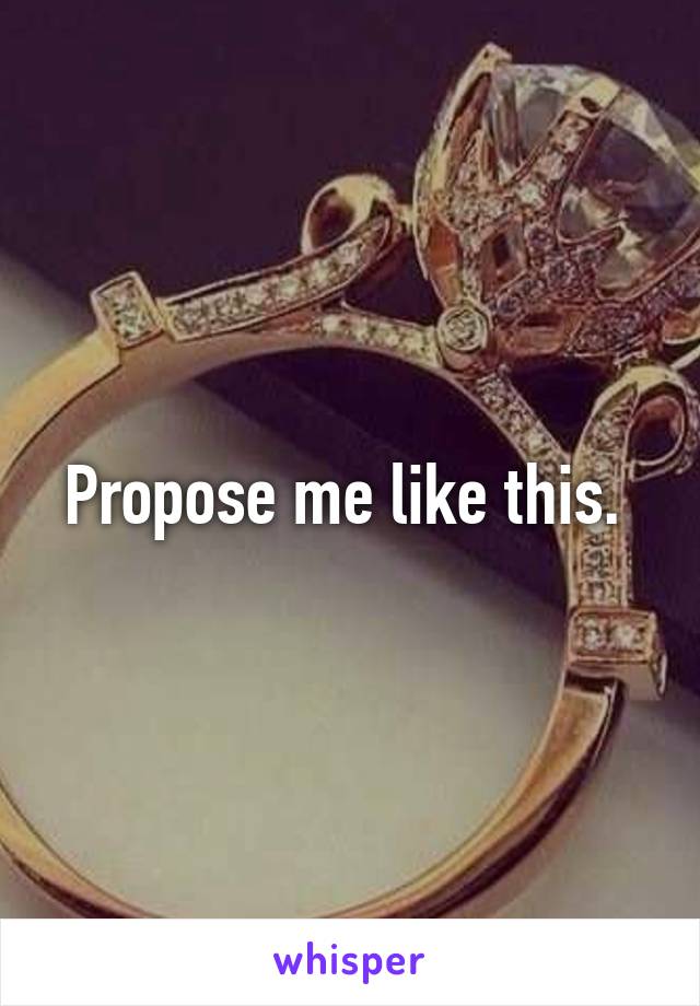 Propose me like this. 
