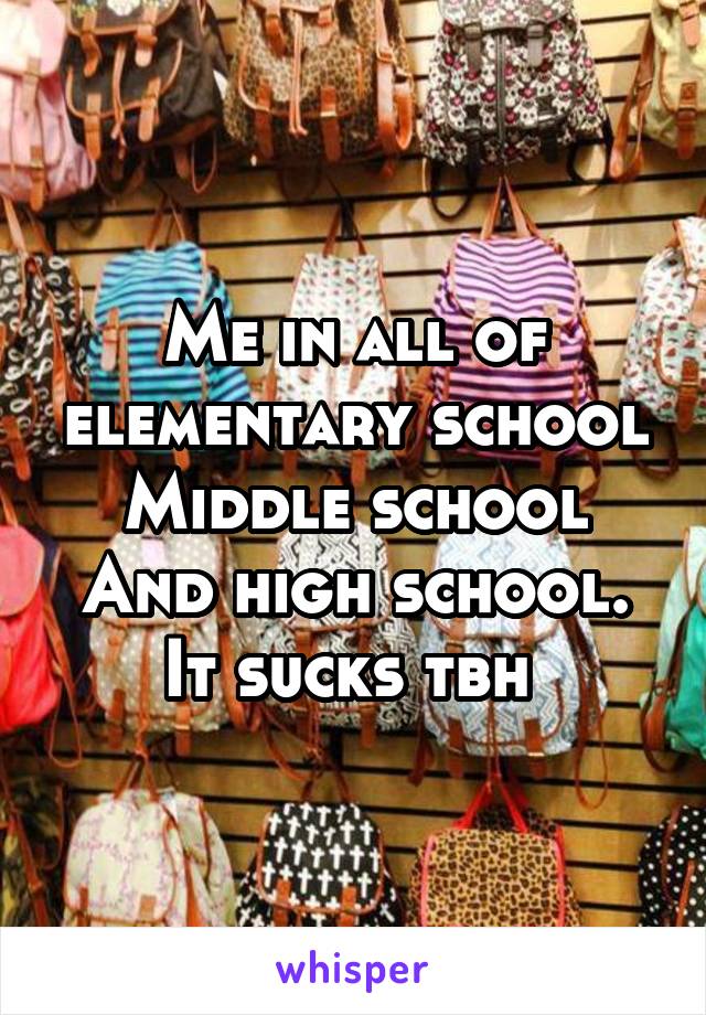 Me in all of elementary school
Middle school
And high school. It sucks tbh 