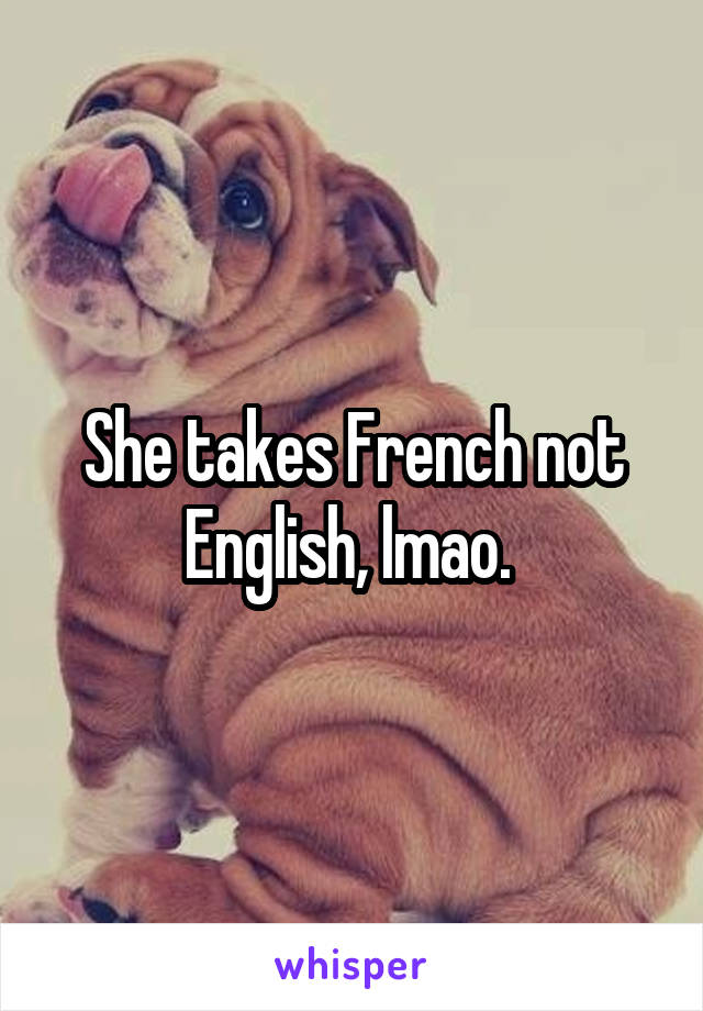 She takes French not English, lmao. 
